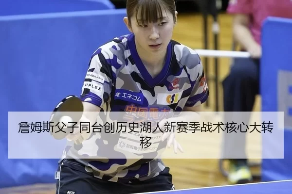 詹姆斯父子同台创历史湖人新赛季战术核心大转移
