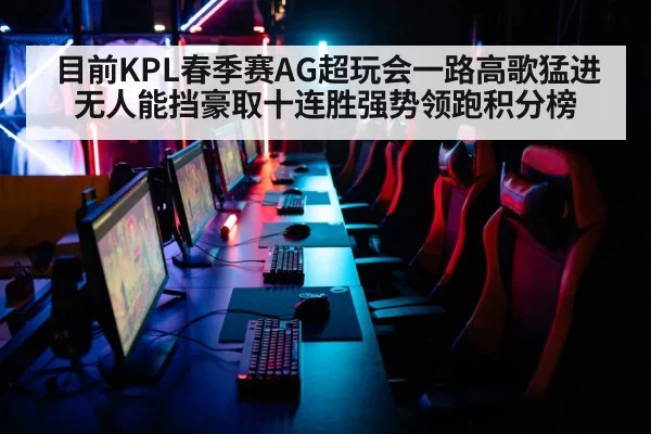 目前KPL春季赛AG超玩会一路高歌猛进无人能挡豪取十连胜强势领跑积分榜
