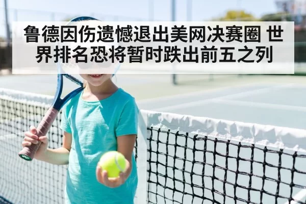鲁德因伤遗憾退出美网决赛圈 世界排名恐将暂时跌出前五之列