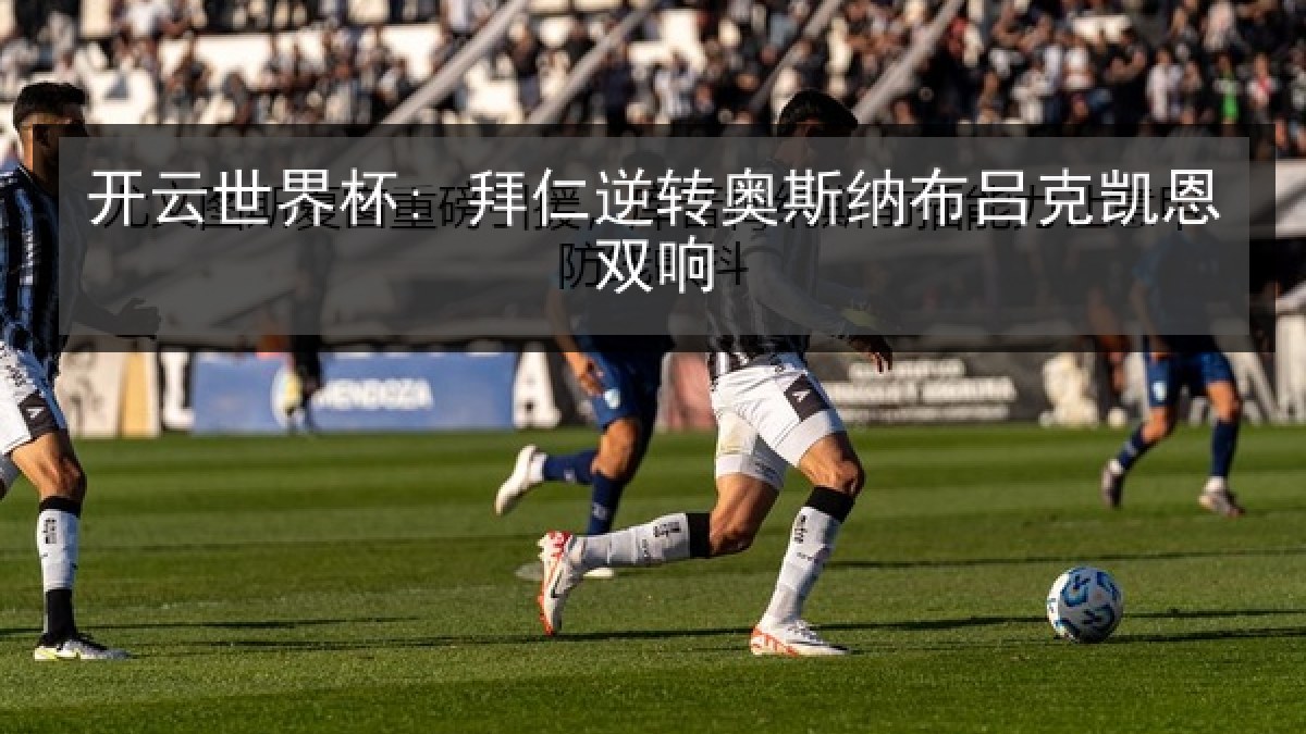 开云世界杯: 拜仁逆转奥斯纳布吕克凯恩双响 开云世界杯: 拜仁逆转奥斯纳布吕克凯恩双响