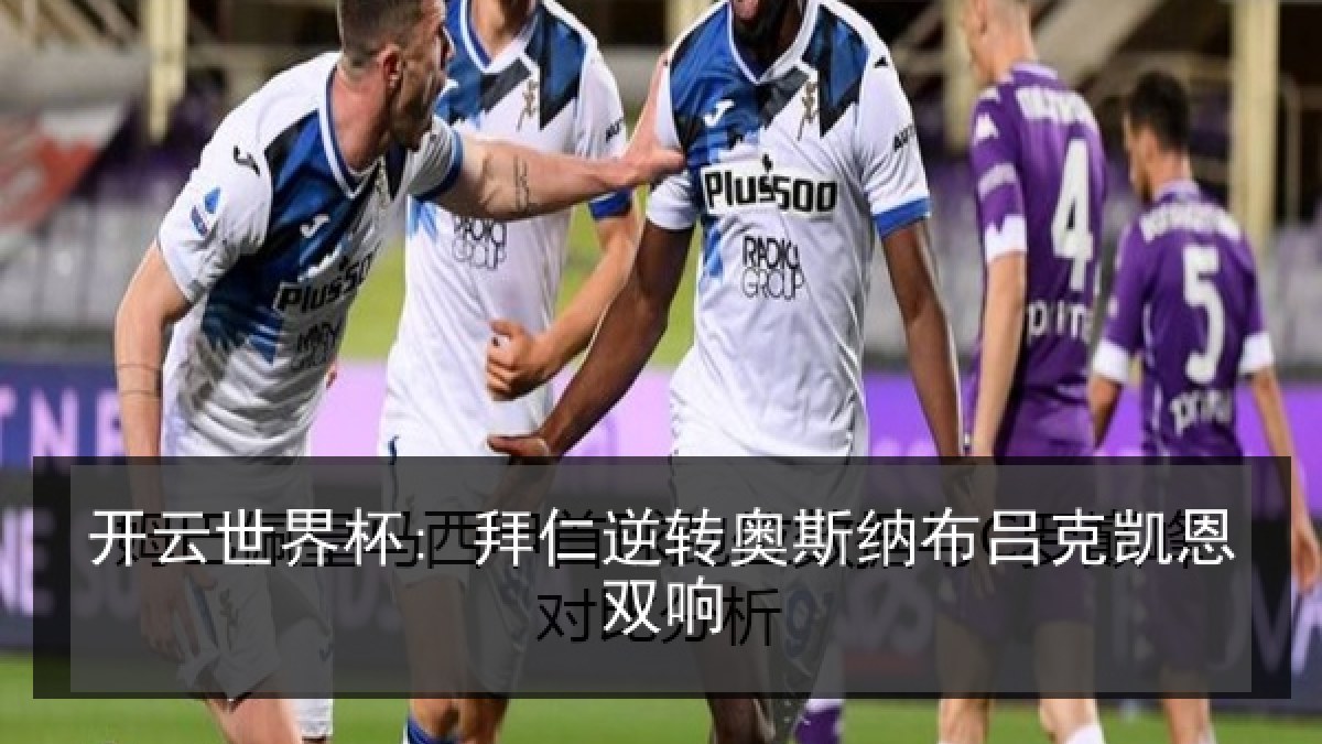 开云世界杯: 拜仁逆转奥斯纳布吕克凯恩双响
