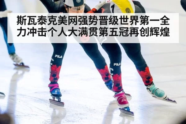 斯瓦泰克美网强势晋级世界第一全力冲击个人大满贯第五冠再创辉煌